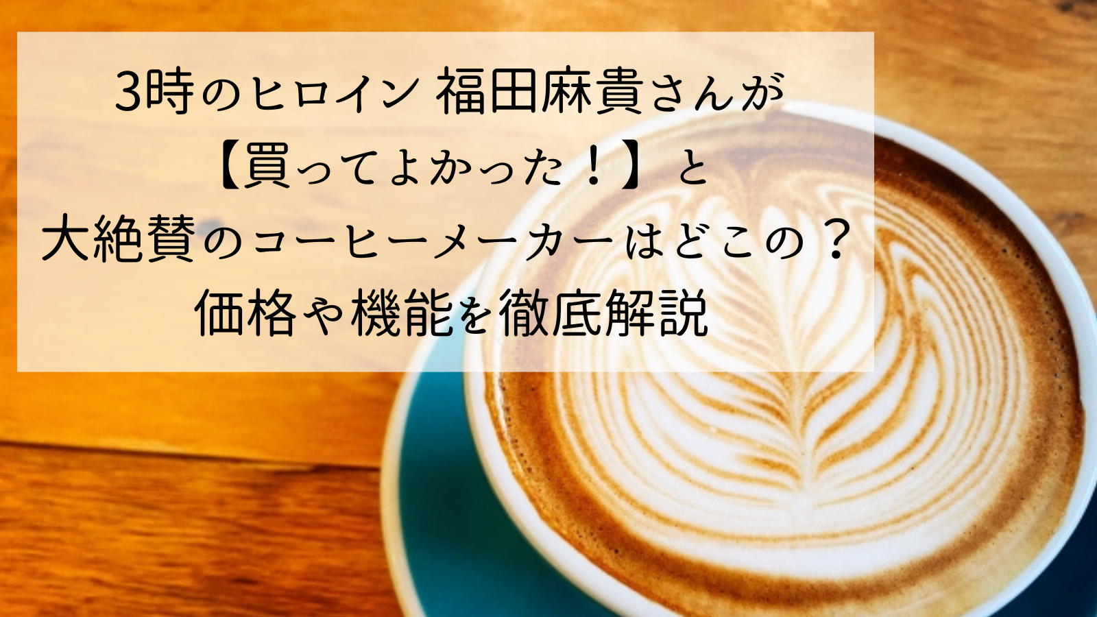 3時のヒロイン 福田麻貴さんが【買ってよかった！】と大絶賛のコーヒーメーカーはどこの？価格や機能を徹底解説